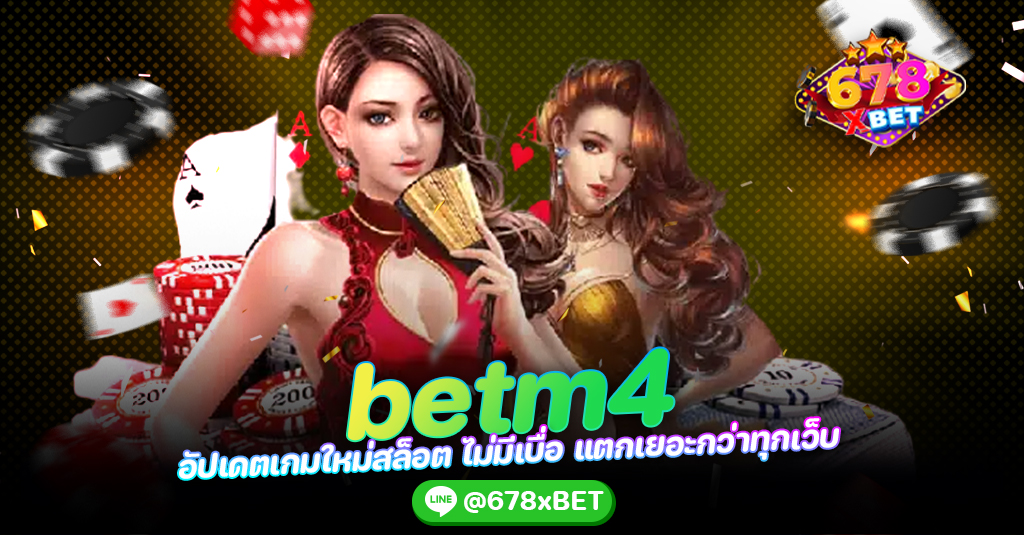 betm4 อัปเดตเกมใหม่สล็อต ไม่มีเบื่อ แตกเยอะกว่าทุกเว็บ 678xbet