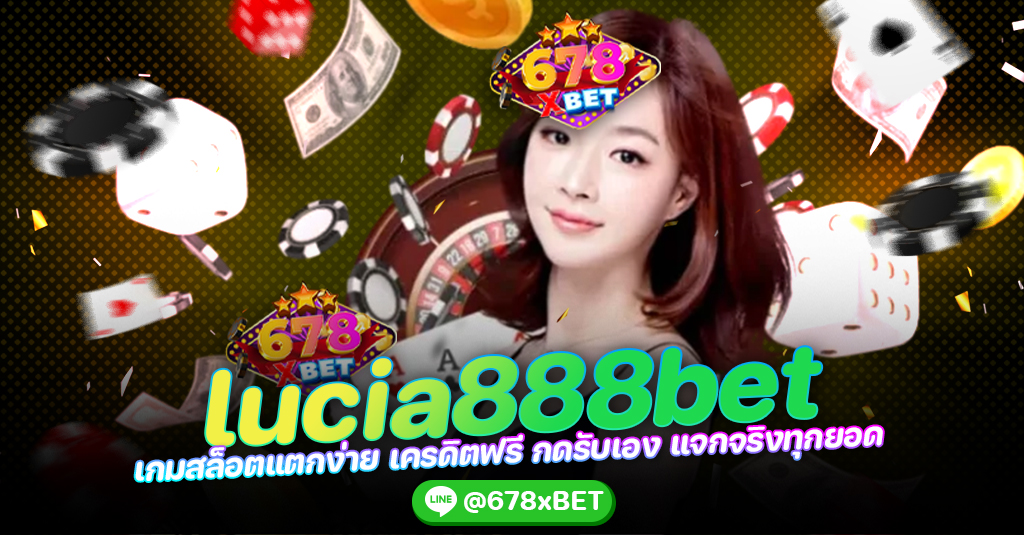 lucia888bet เกมสล็อตแตกง่าย เครดิตฟรี กดรับเอง แจกจริงทุกยอด 678xbet