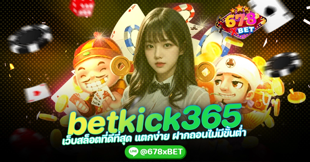 betkick365 เว็บสล็อตที่ดีที่สุด แตกง่าย ฝากถอนไม่มีขั้นต่ำ 678xbet