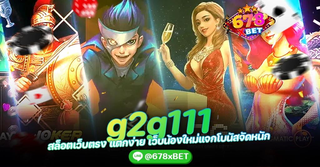 g2g111 สล็อตเว็บตรง แตกง่าย เว็บน้องใหม่แจกโบนัสจัดหนัก 678xbet