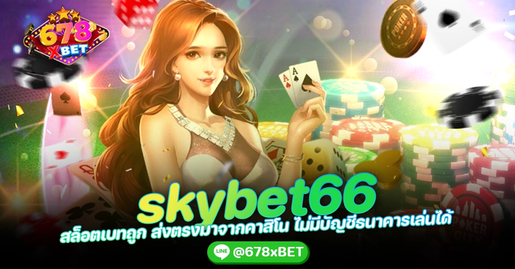 skybet66 สล็อตเบทถูก ส่งตรงมาจากคาสิโน ไม่มีบัญชีธนาคารเล่นได้ 678xbet