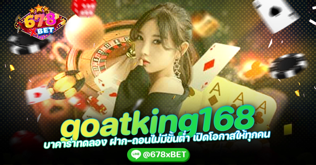 goatking168 บาคาร่าทดลอง ฝาก-ถอนไม่มีขั้นต่ำ เปิดโอกาสให้ทุกคน 678xbet