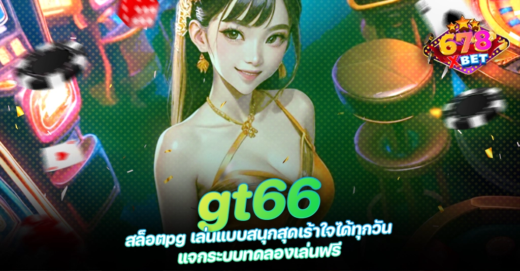 678xbet 678ex gt66 สล็อตpg เล่นแบบสนุกสุดเร้าใจได้ทุกวัน แจกระบบทดลองเล่นฟรี